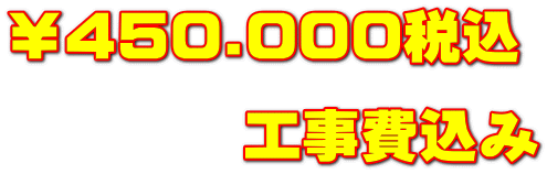 ￥450.000税込 　　　　工事費込み