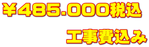 ￥485.000税込 　　　　工事費込み