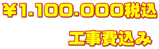 ￥1.100.000税込 　　　　工事費込み