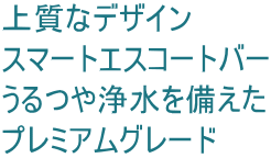 上質なデザイン スマートエスコートバー うるつや浄水を備えた プレミアムグレード