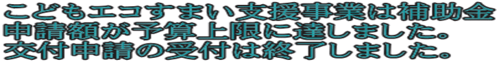 こどもエコすまい支援事業は補助金 申請額が予算上限に達しました。 交付申請の受付は終了しました。