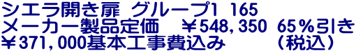 シエラ開き扉 グループ1 165 メーカー製品定価　￥548,350 65％引き ￥371,000基本工事費込み　　（税込）