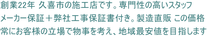 創業22年 久喜市の施工店です。専門性の高いスタッフ メーカー保証＋弊社工事保証書付き。製造直販 この価格 常にお客様の立場で物事を考え、地域最安値を目指します