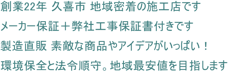 創業22年 久喜市 地域密着の施工店です メーカー保証＋弊社工事保証書付きです 製造直販 素敵な商品やアイデアがいっぱい！ 環境保全と法令順守。地域最安値を目指します