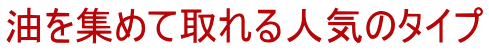 油を集めて取れる人気のタイプ