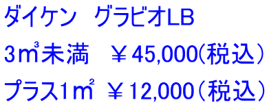 ダイケン　グラビオLB 3㎥未満　￥45,000(税込） プラス1㎡ ￥12,000（税込）