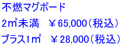 不燃マグボード 2㎥未満　￥65,000（税込） プラス1㎡　￥28,000（税込）
