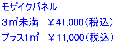 モザイクパネル ３㎥未満　￥41,000（税込） プラス1㎡　￥11,000（税込）