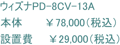 ウィズナPD-8CV-13A 本体　　　￥78,000（税込） 設置費　　￥29,000（税込）