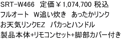 SRT-W466　定価￥1,074,700 税込 フルオート　W追い炊き　あったかリンク お天気リンクEZ　パカっとハンドル　 製品本体+リモコンセット+脚部カバー付き