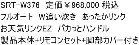 SRT-W376　定価￥968,000 税込 フルオート　W追い炊き　あったかリンク お天気リンクEZ　パカっとハンドル　 製品本体+リモコンセット+脚部カバー付き