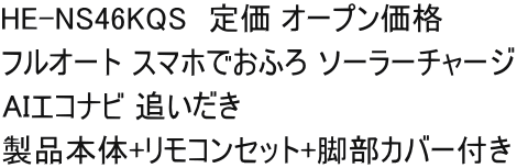 HE-NS46KQS　定価 オープン価格 フルオート スマホでおふろ ソーラーチャージ AIエコナビ 追いだき 製品本体+リモコンセット+脚部カバー付き