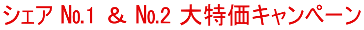 シェア №1 ＆ №2 大特価キャンペーン