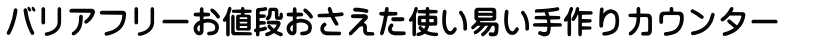 バリアフリーお値段おさえた使い易い手作りカウンター　