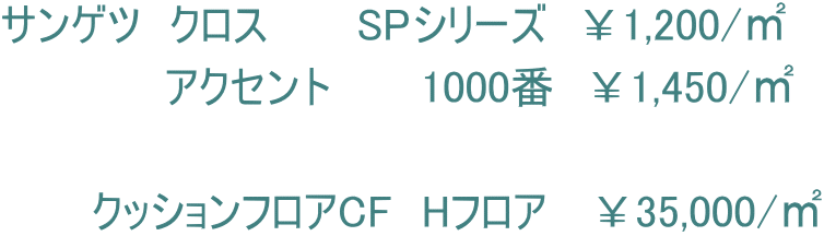 サンゲツ　クロス　　　SPシリーズ　￥1,200/㎡ 　　　　　 アクセント　　　1000番　￥1,450/㎡  　　　クッションフロアCF　Hフロア　 ￥35,000/㎡