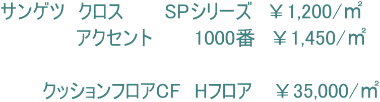 サンゲツ　クロス　　　SPシリーズ　￥1,200/㎡ 　　　　　 アクセント　　　1000番　￥1,450/㎡  　　　クッションフロアCF　Hフロア　 ￥35,000/㎡