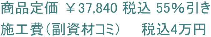 商品定価 ￥37,840 税込 55％引き 施工費（副資材コミ）　　税込4万円