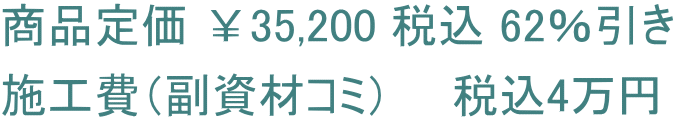 商品定価 ￥35,200 税込 62％引き 施工費（副資材コミ）　　税込4万円