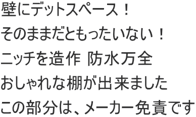 壁にデットスペース！ そのままだともったいない！ ニッチを造作 防水万全　 おしゃれな棚が出来ました この部分は、メーカー免責です