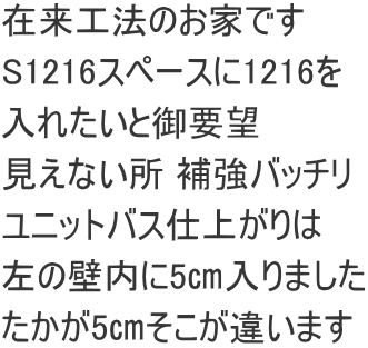 在来工法のお家です S1216スペースに1216を 入れたいと御要望 見えない所 補強バッチリ ユニットバス仕上がりは 左の壁内に5㎝入りました たかが5㎝そこが違います