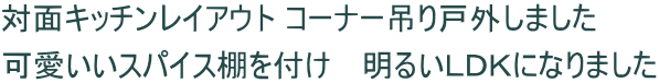 対面キッチンレイアウト コーナー吊り戸外しました 可愛いいスパイス棚を付け　 明るいＬＤＫになりました