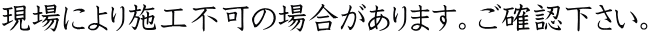 現場により施工不可の場合があります。ご確認下さい。