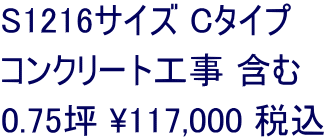 S1216サイズ Cタイプ コンクリート工事 含む 0.75坪 \117,000 税込