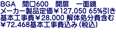 BGA　間口600　開扉　一面鏡 メーカー製品定価￥127,050 65%引き 基本工事費￥28,000 解体処分費含む ￥72,468基本工事費込み（税込）  