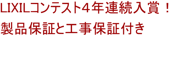 LIXILコンテスト４年連続入賞！ 製品保証と工事保証付き 