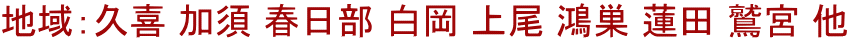地域：久喜 加須 春日部 白岡 上尾 鴻巣 蓮田 鷲宮 他