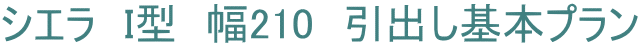 シエラ　I型　幅210　引出し基本プラン