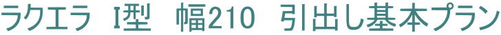 ラクエラ　I型　幅210　引出し基本プラン