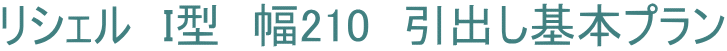 リシェル　I型　幅210　引出し基本プラン