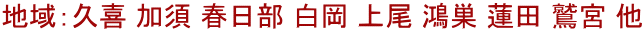 地域：久喜 加須 春日部 白岡 上尾 鴻巣 蓮田 鷲宮 他
