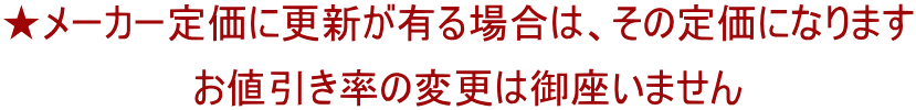 ★メーカー定価に更新が有る場合は、その定価になります 　　　　　　　お値引き率の変更は御座いません