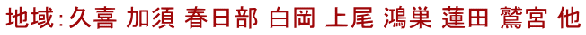 地域：久喜 加須 春日部 白岡 上尾 鴻巣 蓮田 鷲宮 他