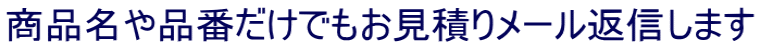 商品名や品番だけでもお見積りメール返信します
