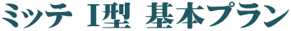 ミッテ Ｉ型 基本プラン