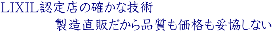 LIXIL認定店の確かな技術 　　　　製造直販だから品質も価格も妥協しない
