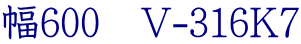 幅600　V-316K7
