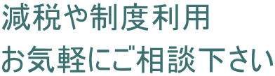 減税や制度利用 お気軽にご相談下さい