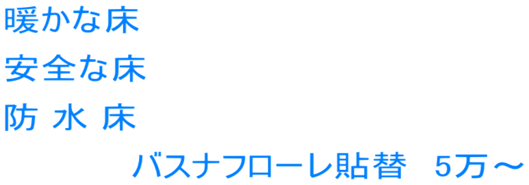 暖かな床 安全な床 防 水 床 　　　　　バスナフローレ貼替　5万～