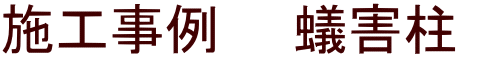 施工事例　　蟻害柱　