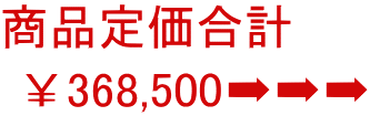 商品定価合計   ￥368,500➡➡➡