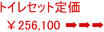 トイレセット定価  ￥256,100 ➡➡➡