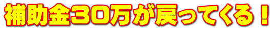 補助金30万が戻ってくる！