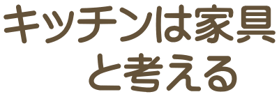 キッチンは家具 　　と考える