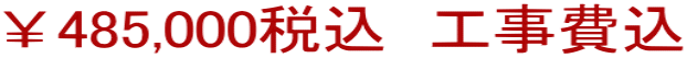 ￥485,000税込　工事費込